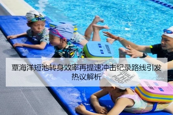 覃海洋短池转身效率再提速冲击纪录路线引发热议解析（PINBO.COM）