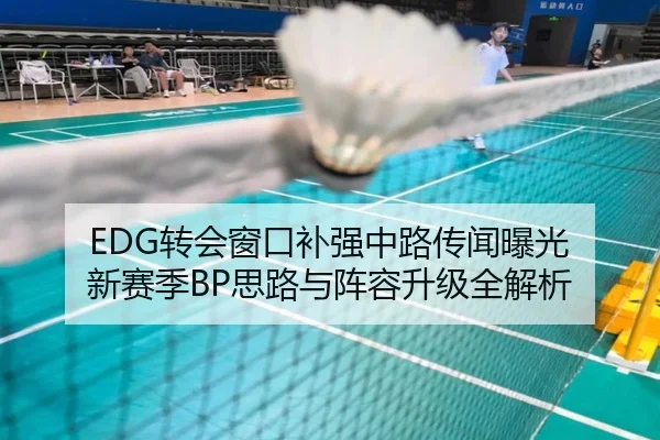 EDG转会窗口补强中路传闻曝光 新赛季BP思路与阵容升级全解析（PINBO.COM）
